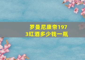 罗曼尼康帝1973红酒多少钱一瓶