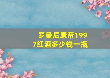 罗曼尼康帝1997红酒多少钱一瓶