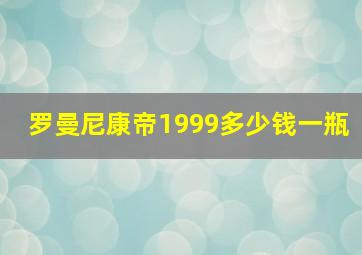 罗曼尼康帝1999多少钱一瓶