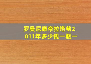 罗曼尼康帝拉塔希2011年多少钱一瓶一