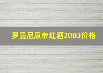 罗曼尼康帝红酒2003价格