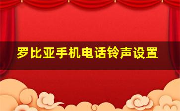 罗比亚手机电话铃声设置