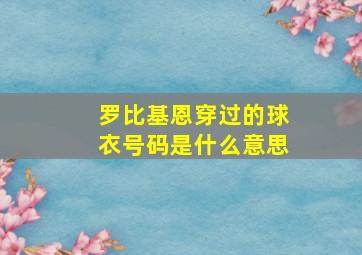 罗比基恩穿过的球衣号码是什么意思