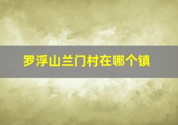 罗浮山兰门村在哪个镇