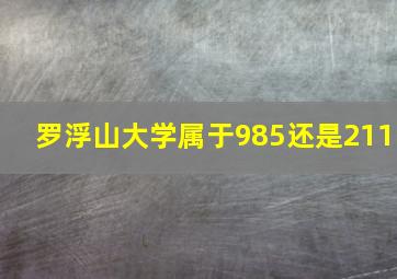 罗浮山大学属于985还是211