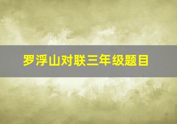 罗浮山对联三年级题目