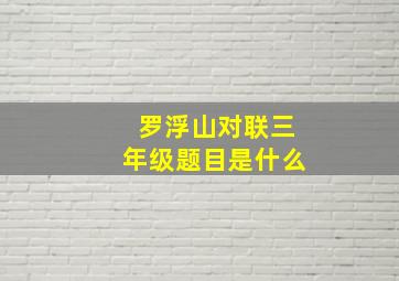 罗浮山对联三年级题目是什么