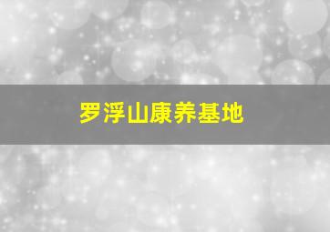 罗浮山康养基地