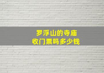 罗浮山的寺庙收门票吗多少钱