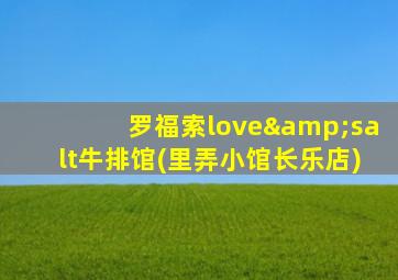 罗福索love&salt牛排馆(里弄小馆长乐店)