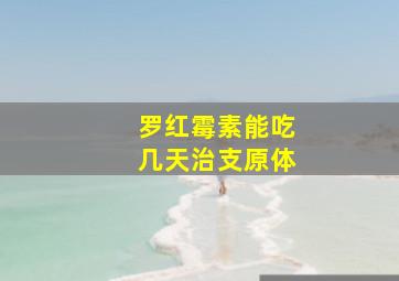 罗红霉素能吃几天治支原体