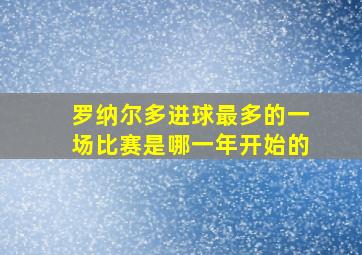 罗纳尔多进球最多的一场比赛是哪一年开始的