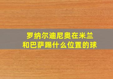 罗纳尔迪尼奥在米兰和巴萨踢什么位置的球