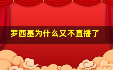 罗西基为什么又不直播了