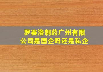 罗赛洛制药广州有限公司是国企吗还是私企