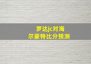 罗达jc对海尔蒙特比分预测