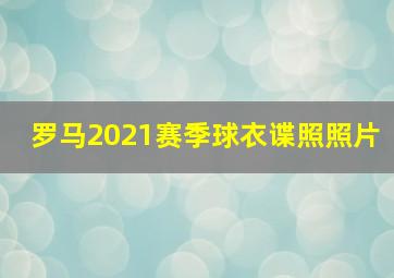 罗马2021赛季球衣谍照照片