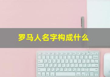 罗马人名字构成什么