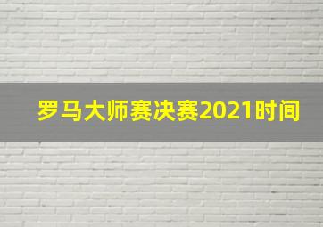 罗马大师赛决赛2021时间