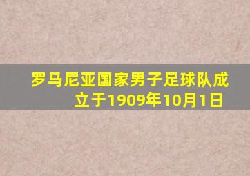 罗马尼亚国家男子足球队成立于1909年10月1日