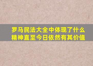 罗马民法大全中体现了什么精神直至今日依然有其价值