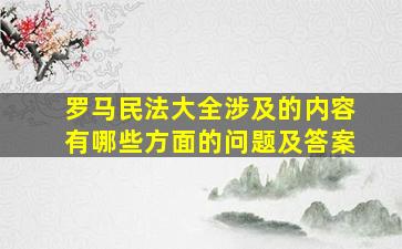 罗马民法大全涉及的内容有哪些方面的问题及答案