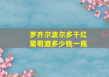 罗齐尔波尔多干红葡萄酒多少钱一瓶