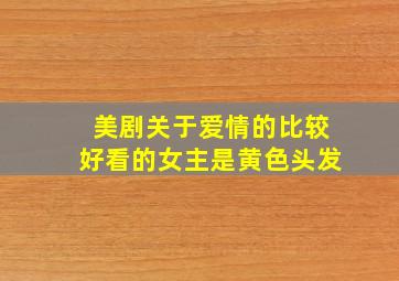 美剧关于爱情的比较好看的女主是黄色头发