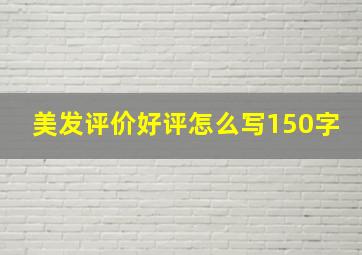 美发评价好评怎么写150字