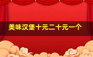 美味汉堡十元二十元一个