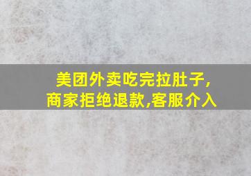 美团外卖吃完拉肚子,商家拒绝退款,客服介入