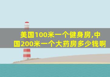 美国100米一个健身房,中国200米一个大药房多少钱啊