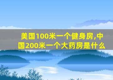 美国100米一个健身房,中国200米一个大药房是什么