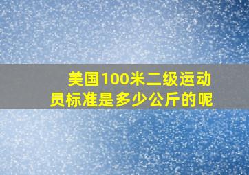 美国100米二级运动员标准是多少公斤的呢