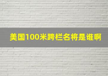 美国100米跨栏名将是谁啊