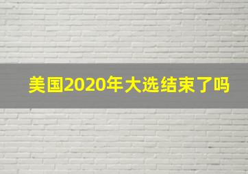 美国2020年大选结束了吗