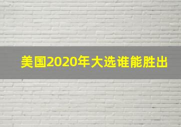 美国2020年大选谁能胜出