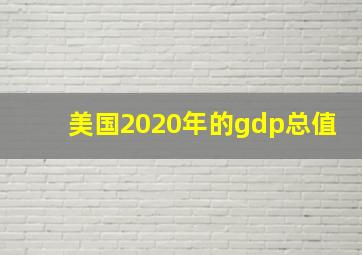 美国2020年的gdp总值