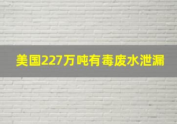 美国227万吨有毒废水泄漏