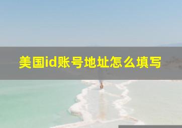 美国id账号地址怎么填写