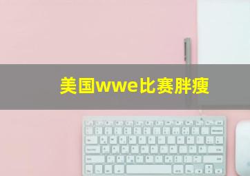 美国wwe比赛胖瘦