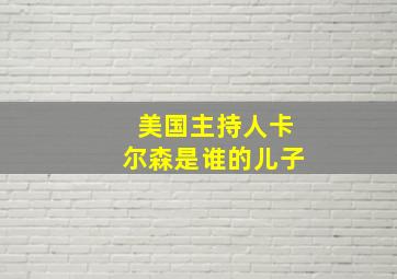 美国主持人卡尔森是谁的儿子