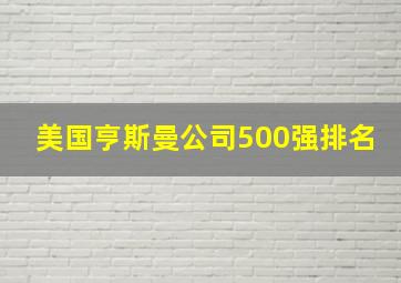 美国亨斯曼公司500强排名