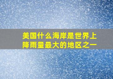 美国什么海岸是世界上降雨量最大的地区之一