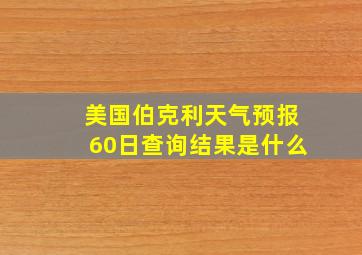 美国伯克利天气预报60日查询结果是什么