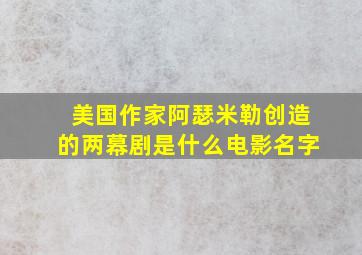 美国作家阿瑟米勒创造的两幕剧是什么电影名字