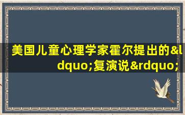 美国儿童心理学家霍尔提出的“复演说”属于