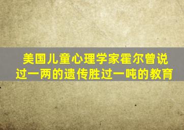 美国儿童心理学家霍尔曾说过一两的遗传胜过一吨的教育