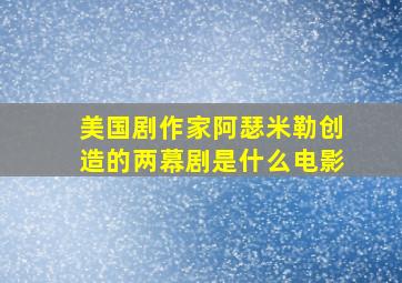 美国剧作家阿瑟米勒创造的两幕剧是什么电影