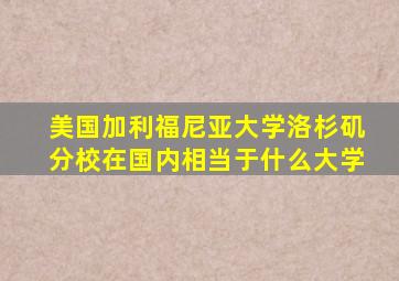 美国加利福尼亚大学洛杉矶分校在国内相当于什么大学